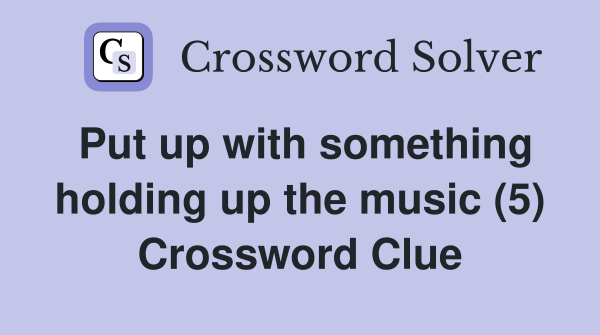 Put up with something holding up the music (5) Crossword Clue Answers Crossword Solver